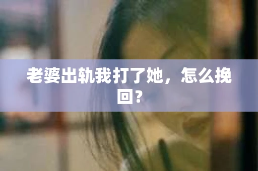老婆出轨我打了她，怎么挽回？