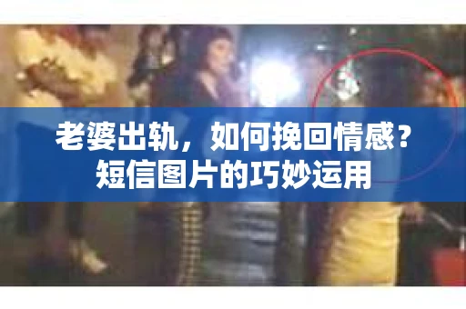 老婆出轨，如何挽回情感？短信图片的巧妙运用