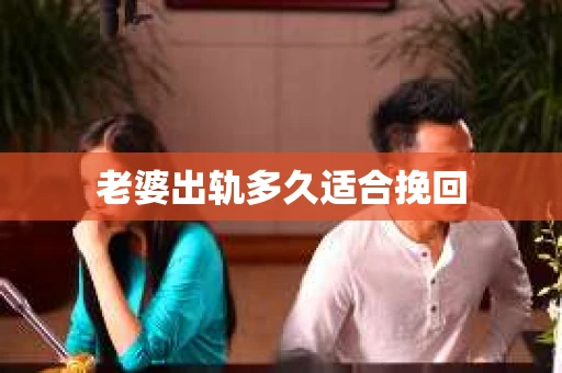 老婆出轨多久适合挽回