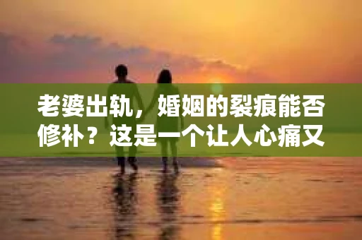 老婆出轨，婚姻的裂痕能否修补？这是一个让人心痛又充满疑惑的问题。在小说的世界里，这样的故事屡见不鲜，但现实中的我们，又该如何面对这样的困境呢？今天，就让我们一起来探讨一下，老婆出轨，婚姻能否挽回来。