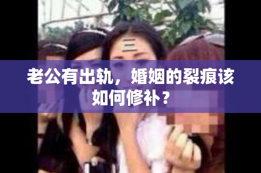 老公有出轨，婚姻的裂痕该如何修补？