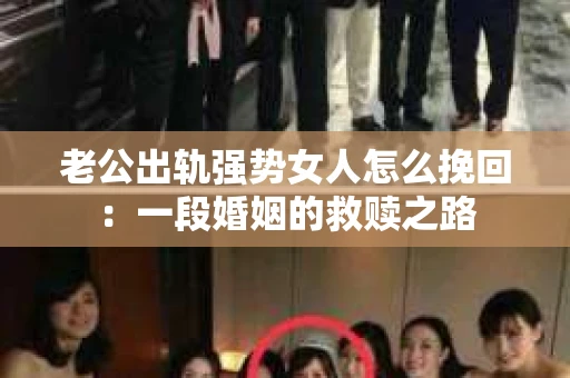 老公出轨强势女人怎么挽回：一段婚姻的救赎之路