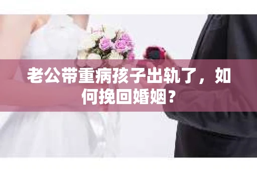老公带重病孩子出轨了，如何挽回婚姻？