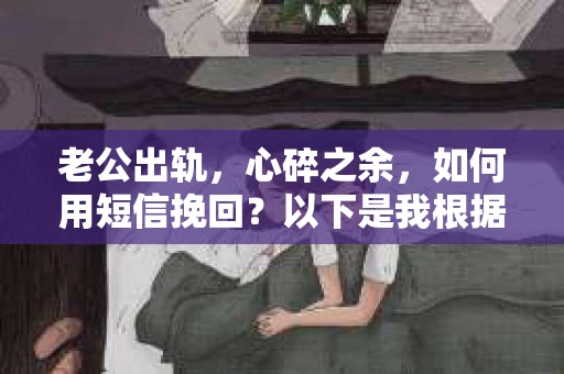 老公出轨，心碎之余，如何用短信挽回？以下是我根据实际情况整理的一些短信内容，希望能给你带来一些启发。