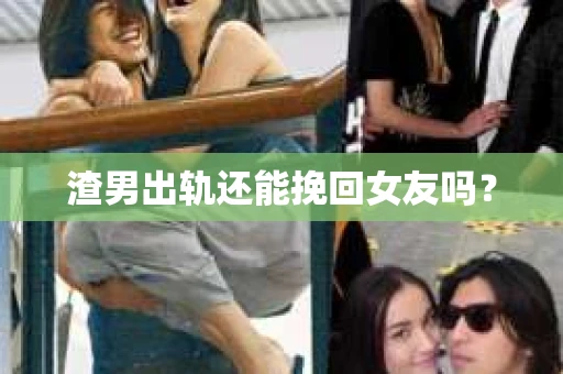 渣男出轨还能挽回女友吗？