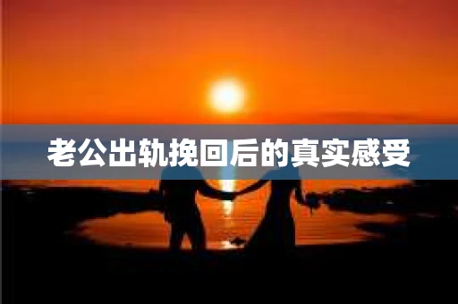 老公出轨挽回后的真实感受