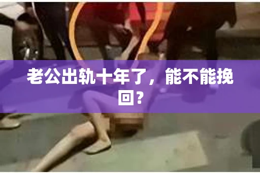 老公出轨十年了，能不能挽回？