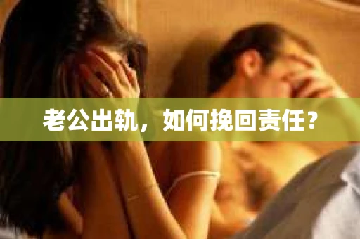 老公出轨，如何挽回责任？