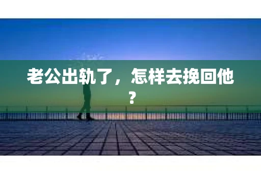 老公出轨了，怎样去挽回他？