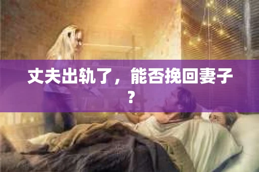 丈夫出轨了，能否挽回妻子？