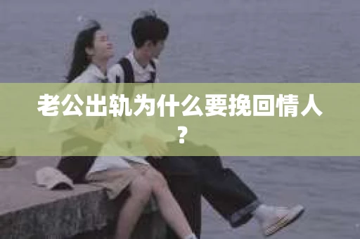 老公出轨为什么要挽回情人？