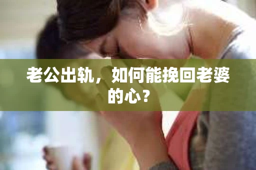 老公出轨，如何能挽回老婆的心？