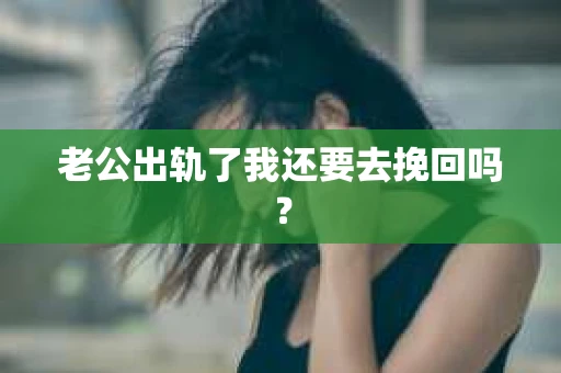 老公出轨了我还要去挽回吗？