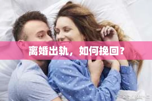 离婚出轨，如何挽回？
