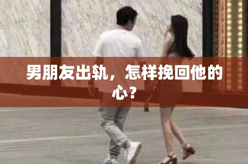 男朋友出轨，怎样挽回他的心？