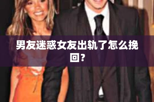 男友迷惑女友出轨了怎么挽回？