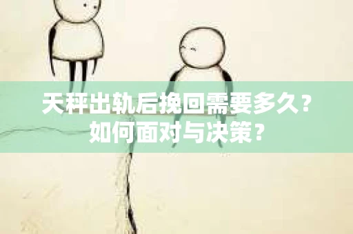 天秤出轨后挽回需要多久？如何面对与决策？