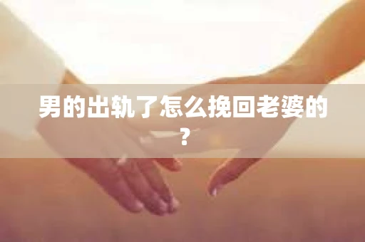 男的出轨了怎么挽回老婆的？