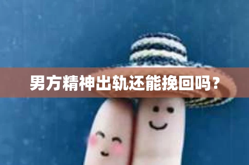 男方精神出轨还能挽回吗？