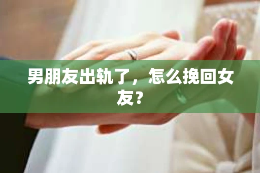 男朋友出轨了，怎么挽回女友？