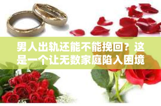 男人出轨还能不能挽回？这是一个让无数家庭陷入困境的问题。在这个问题上，我作为一名专业律师，将从法律、心理和社会等多个角度，为大家分析男人出轨后是否还有挽回的可能。