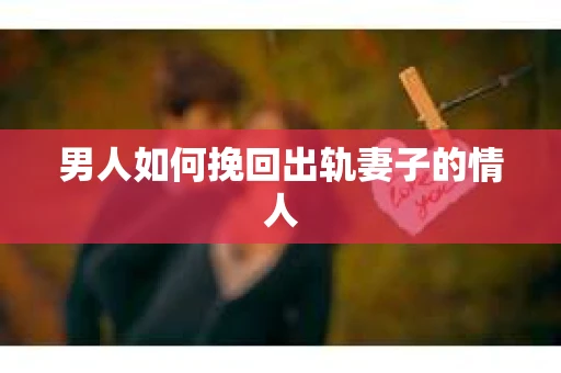 男人如何挽回出轨妻子的情人