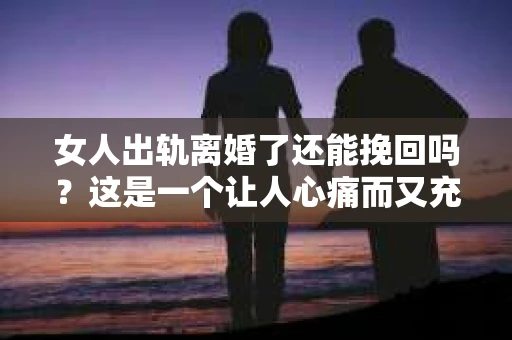 女人出轨离婚了还能挽回吗？这是一个让人心痛而又充满疑惑的问题。在这个充满变数的世界里，婚姻的稳固性似乎变得越来越脆弱。那么，当女人出轨导致离婚后，还有没有可能挽回这段婚姻呢？让我们一起来探讨这个问题。