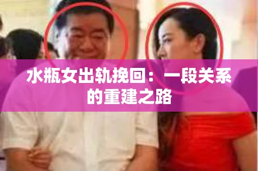 水瓶女出轨挽回：一段关系的重建之路