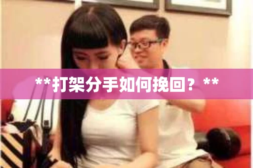 **打架分手如何挽回？**