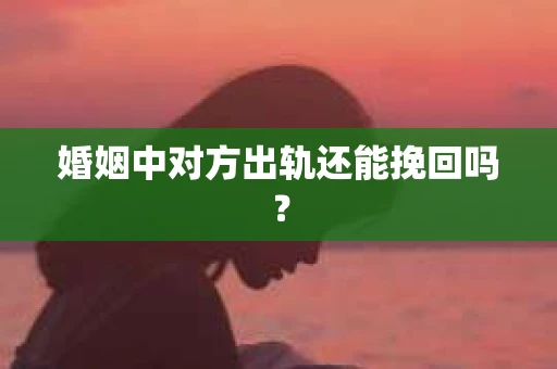 婚姻中对方出轨还能挽回吗？