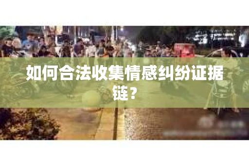 如何合法收集情感纠纷证据链？