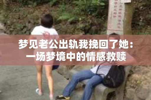 梦见老公出轨我挽回了她：一场梦境中的情感救赎