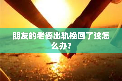 朋友的老婆出轨挽回了该怎么办？