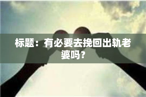标题：有必要去挽回出轨老婆吗？