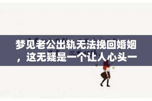 梦见老公出轨无法挽回婚姻，这无疑是一个让人心头一紧的梦境。在现实生活中，婚姻问题一直是人们关注的焦点，而梦境中的出轨，更是让人心生疑虑。那么，这样的梦境究竟预示着什么？我们又该如何面对呢？今天，就让我们一起来探讨一下这个话题。