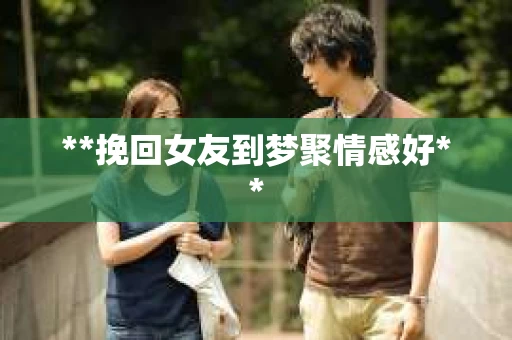 **挽回女友到梦聚情感好**