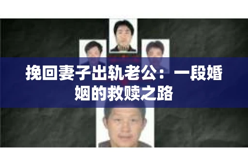 挽回妻子出轨老公：一段婚姻的救赎之路