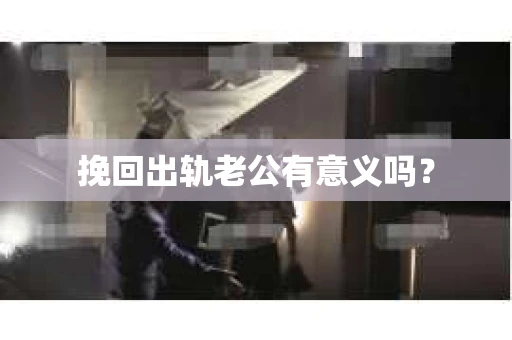 挽回出轨老公有意义吗？