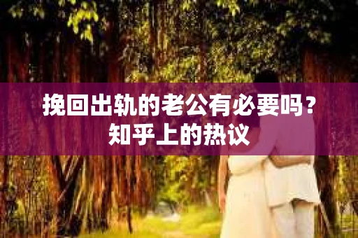 挽回出轨的老公有必要吗？知乎上的热议