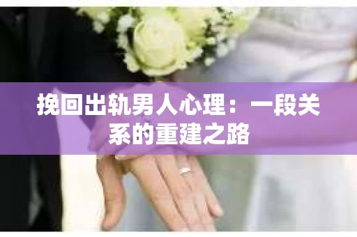 挽回出轨男人心理：一段关系的重建之路