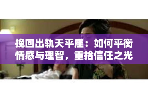 挽回出轨天平座：如何平衡情感与理智，重拾信任之光