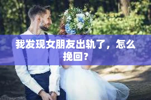 我发现女朋友出轨了，怎么挽回？