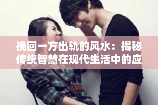 挽回一方出轨的风水：揭秘传统智慧在现代生活中的应用