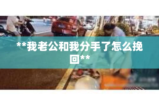 **我老公和我分手了怎么挽回**
