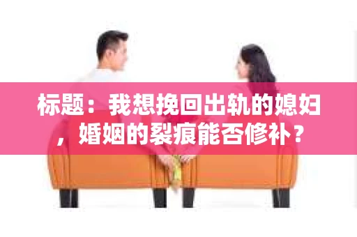 标题：我想挽回出轨的媳妇，婚姻的裂痕能否修补？
