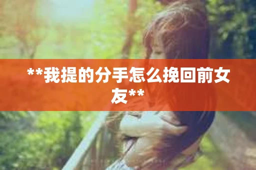 **我提的分手怎么挽回前女友**