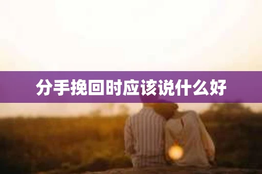 分手挽回时应该说什么好