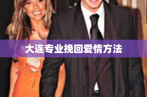 大连专业挽回爱情方法