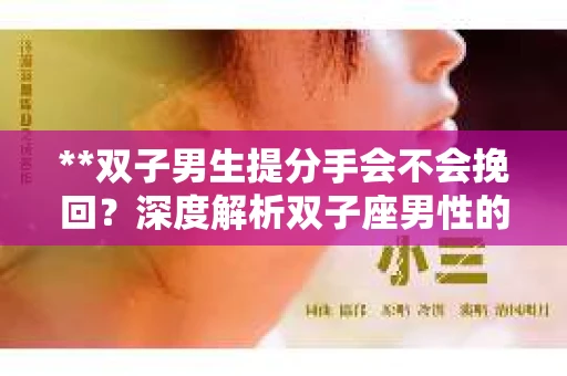 **双子男生提分手会不会挽回？深度解析双子座男性的情感决策**