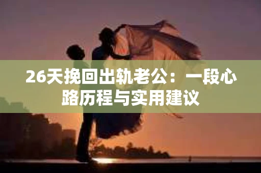 26天挽回出轨老公：一段心路历程与实用建议